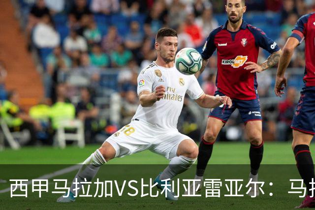 西甲马拉加VS比利亚雷亚尔：马拉加死守同乐城黄色潜水艇客场破局
